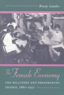 The Female Economy : The Millinery and Dressmaking Trades, 1860-1930-9780252066016