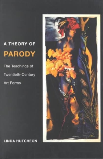 A Theory of Parody : The Teachings of Twentieth-Century Art Forms-9780252069383