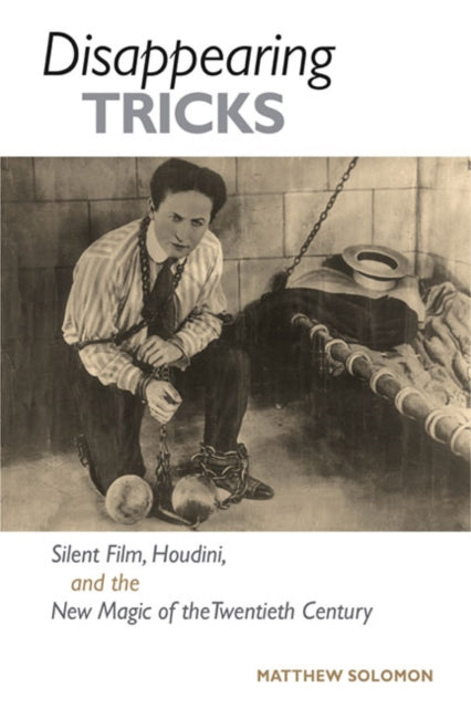 Disappearing Tricks : Silent Film, Houdini, and the New Magic of the Twentieth Century-9780252076978