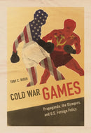 Cold War Games : Propaganda, the Olympics, and U.S. Foreign Policy-9780252081699