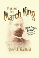 Making the March King : John Philip Sousa's Washington Years, 1854-1893-9780252081835