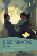 Discriminating Sex : White Leisure and the Making of the American "Oriental"-9780252083259