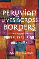 Peruvian Lives across Borders : Power, Exclusion, and Home-9780252083464