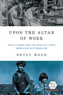 Upon the Altar of Work – Child Labor and the Rise of a New American Sectionalism