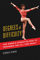 Degrees of Difficulty : How Women's Gymnastics Rose to Prominence and Fell from Grace-9780252085765