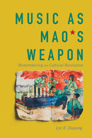 Music As Mao's Weapon : Remembering the Cultural Revolution-9780252086212