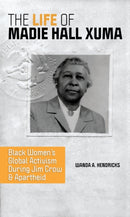 The Life of Madie Hall Xuma : Black Women's Global Activism During Jim Crow and Apartheid-9780252086649