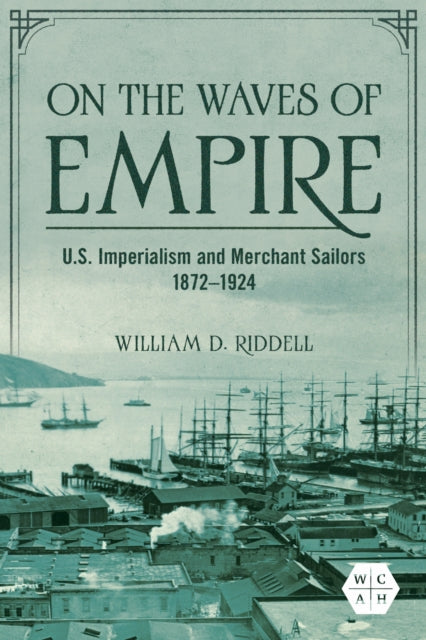 On the Waves of Empire : U.S. Imperialism and Merchant Sailors, 1872-1924-9780252087301