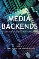 Media Backends : Digital Infrastructures and Sociotechnical Relations-9780252087462