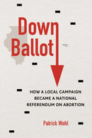 Down Ballot : How a Local Campaign Became a National Referendum on Abortion-9780252087585