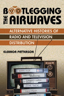 Bootlegging the Airwaves : Alternative Histories of Radio and Television Distribution-9780252087691