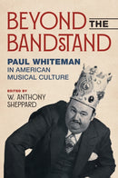 Beyond the Bandstand : Paul Whiteman in American Musical Culture-9780252088209