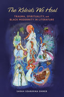 The Keloids We Heal : Trauma, Spirituality, and Black Modernity in Literature-9780252088544