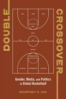 Double Crossover : Gender, Media, and Politics in Global Basketball-9780252088681