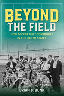 Beyond the Field : How Soccer Built Community in the United States-9780252088780