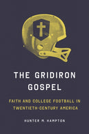 The Gridiron Gospel : Faith and College Football in Twentieth-Century America-9780252088995