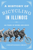A History of Bicycling in Illinois : 160 Years of Booms and Busts-9780252089138