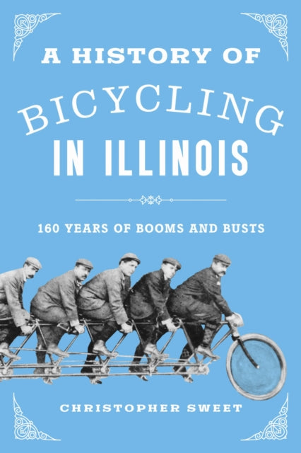 A History of Bicycling in Illinois : 160 Years of Booms and Busts-9780252089138