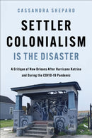 Settler Colonialism Is the Disaster : A Critique of New Orleans After Hurricane Katrina and During the COVID-19 Pandemic-9780252089145