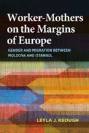 Worker-Mothers on the Margins of Europe : Gender and Migration Between Moldova and Istanbul-9780253020888