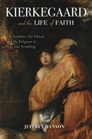 Kierkegaard and the Life of Faith : The Aesthetic, the Ethical, and the Religious in Fear and Trembling-9780253024701