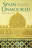Spain Unmoored : Migration, Conversion, and the Politics of Islam-9780253024893