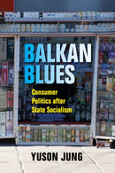 Balkan Blues : Consumer Politics After State Socialism-9780253029140
