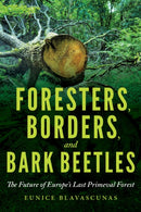 Foresters, Borders, and Bark Beetles : The Future of Europe's Last Primeval Forest-9780253049605