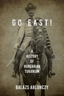 Go East! : A History of Hungarian Turanism-9780253057419
