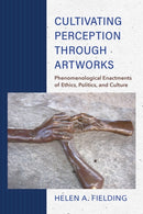 Cultivating Perception Through Artworks : Phenomenological Enactments of Ethics, Politics, and Culture-9780253059345
