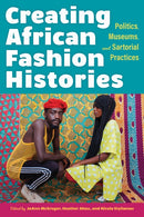 Creating African Fashion Histories : Politics, Museums, and Sartorial Practices-9780253060129