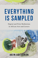 Everything Is Sampled : Digital and Print Mediations in African Arts and Letters-9780253065667