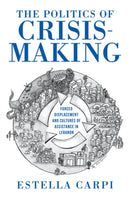 The Politics of Crisis-Making : Forced Displacement and Cultures of Assistance in Lebanon-9780253066398