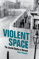 Violent Space : The Jewish Ghetto in Warsaw-9780253067432