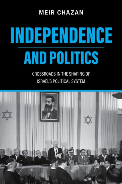 Independence and Politics : Crossroads in the Shaping of Israel's Political System-9780253068682