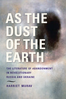 As the Dust of the Earth : The Literature of Abandonment in Revolutionary Russia and Ukraine-9780253068804
