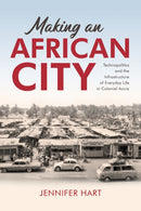 Making an African City : Technopolitics and the Infrastructure of Everyday Life in Colonial Accra-9780253069337