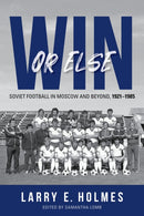 Win or Else : Soviet Football in Moscow and Beyond, 1921-1985-9780253069634