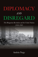 Diplomacy and Disregard : The Hungarian Revolution and the United Nations 1956-1963-9780253070272