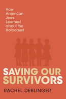 Saving Our Survivors : How American Jews Learned About the Holocaust-9780253072702