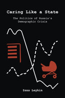 Caring Like a State : The Politics of Russia's Demographic Crisis-9780253073518