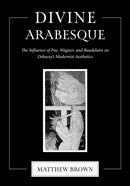 Divine Arabesque : The Influence of Poe, Wagner, and Baudelaire on Debussy's Modernist Aesthetics-9780253074553