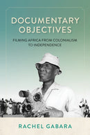 Documentary Objectives : Filming Africa from Colonialism to Independence-9780253074799