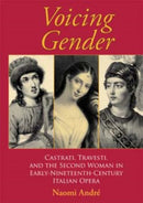 Voicing Gender : Castrati, Travesti, and the Second Woman in Early-Nineteenth-Century Italian Opera-9780253217899
