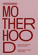 Designing Motherhood : Things that Make and Break Our Births-9780262044899