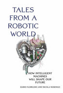 Tales from a Robotic World : How Intelligent Machines Will Shape Our Future-9780262047449