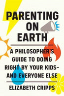 Parenting on Earth : A Philosopher's Guide to Doing Right by Your Kids and Everyone Else-9780262047586