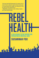 Rebel Health : A Field Guide to the Patient-Led Revolution in Medical Care-9780262048897
