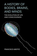 A History of Bodies, Brains, and Minds : The Evolution of Life and Consciousness-9780262049023