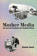 Mother Media : Hot and Cool Parenting in the Twentieth Century-9780262049559
